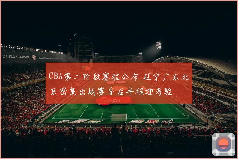 CBA第二阶段赛程公布 辽宁广东北京密集出战赛季后半程迎考验