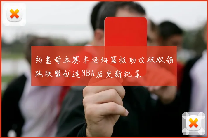约基奇本赛季场均篮板助攻双双领跑联盟创造NBA历史新纪录