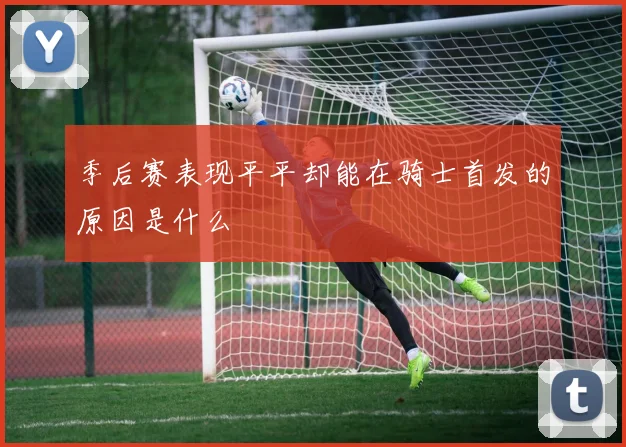 季后赛表现平平却能在骑士首发的原因是什么