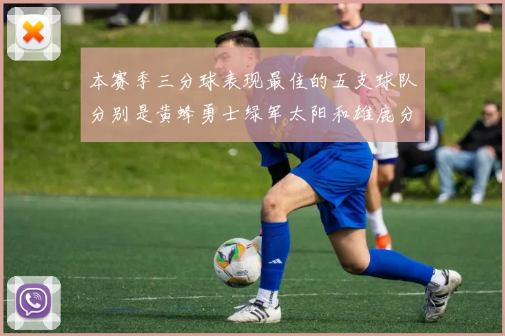 本赛季三分球表现最佳的五支球队分别是黄蜂勇士绿军太阳和雄鹿分析