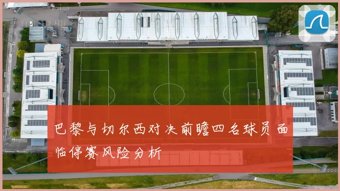巴黎与切尔西对决前瞻四名球员面临停赛风险分析