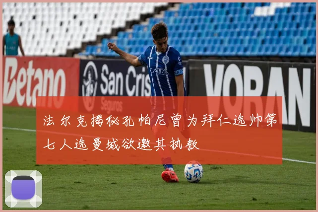 法尔克揭秘孔帕尼曾为拜仁选帅第七人选曼城欲邀其执教